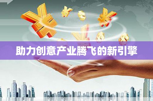 从江助力创意产业腾飞的新引擎