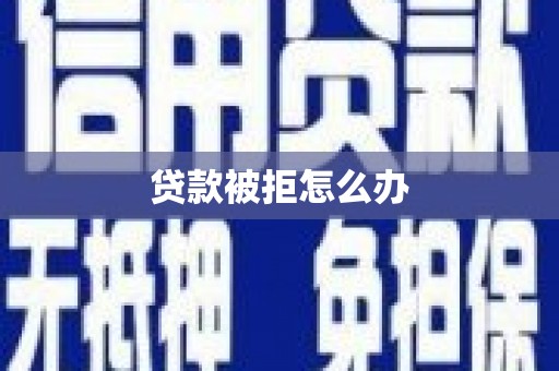 从江贷款被拒怎么办
