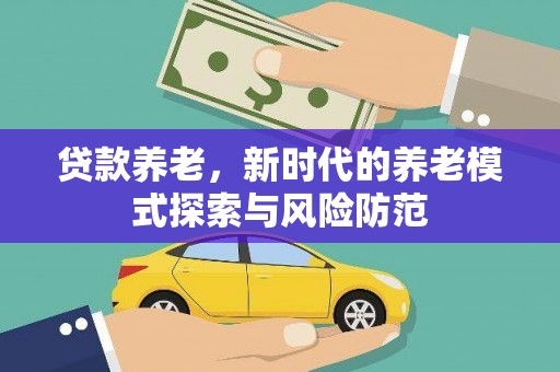 从江贷款养老，新时代的养老模式探索与风险防范