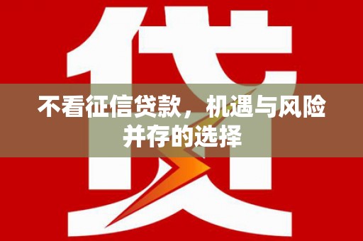 从江不看征信贷款，机遇与风险并存的选择