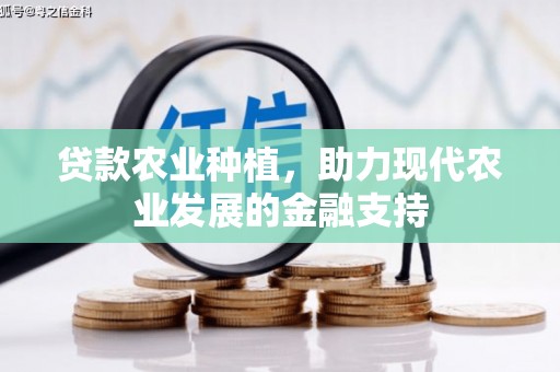 从江贷款农业种植，助力现代农业发展的金融支持