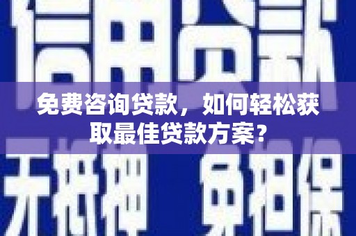 从江免费咨询贷款，如何轻松获取最佳贷款方案？
