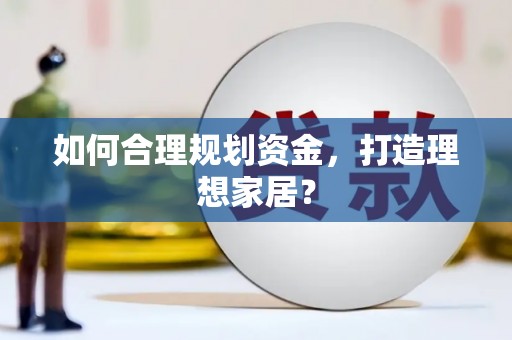 从江如何合理规划资金，打造理想家居？