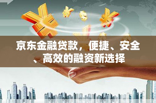 从江京东金融贷款，便捷、安全、高效的融资新选择